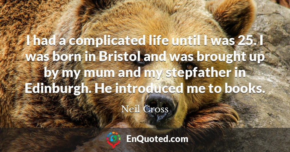 I had a complicated life until I was 25. I was born in Bristol and was brought up by my mum and my stepfather in Edinburgh. He introduced me to books.