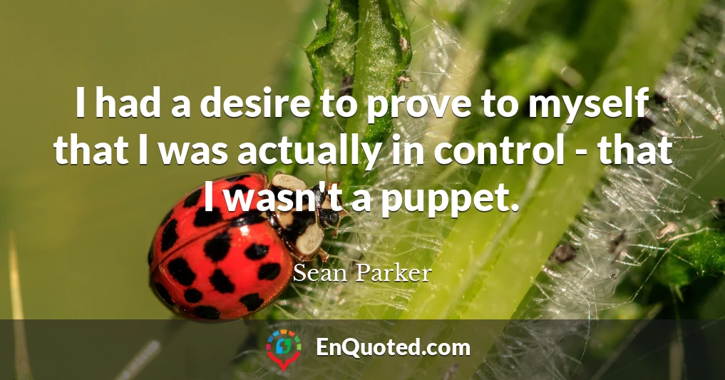 I had a desire to prove to myself that I was actually in control - that I wasn't a puppet.