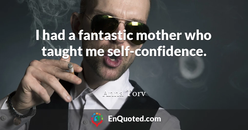 I had a fantastic mother who taught me self-confidence.