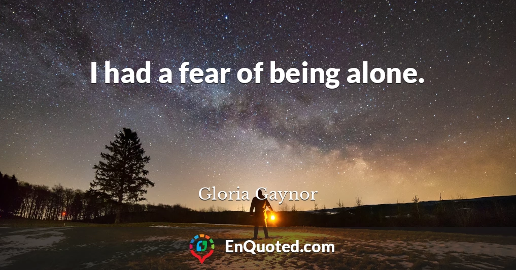 I had a fear of being alone.