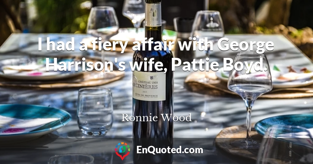 I had a fiery affair with George Harrison's wife, Pattie Boyd.