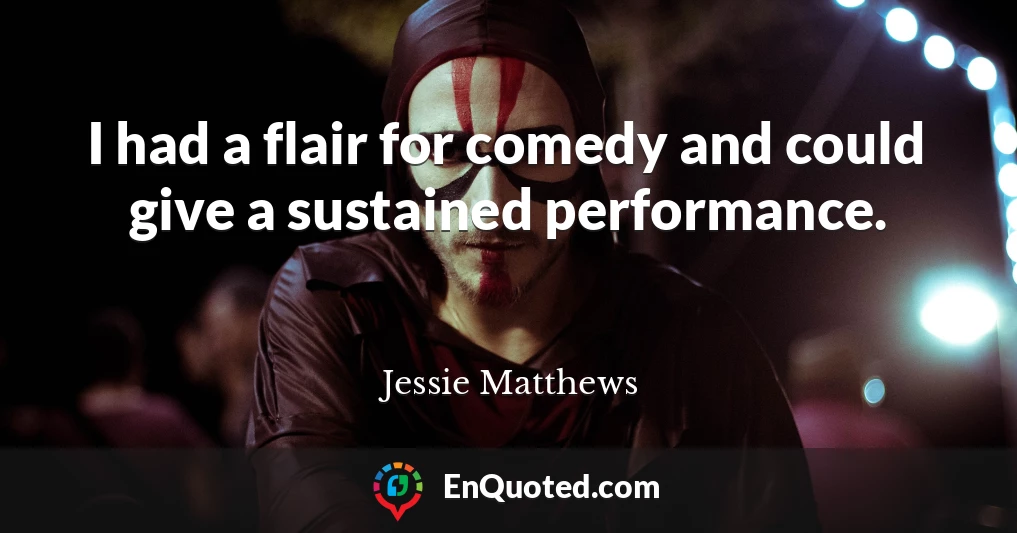 I had a flair for comedy and could give a sustained performance.
