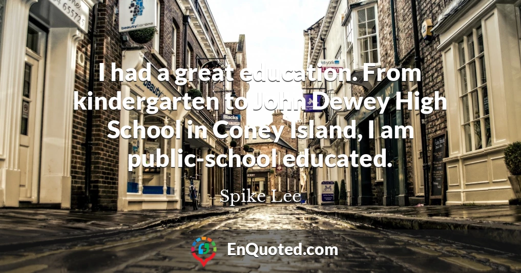 I had a great education. From kindergarten to John Dewey High School in Coney Island, I am public-school educated.