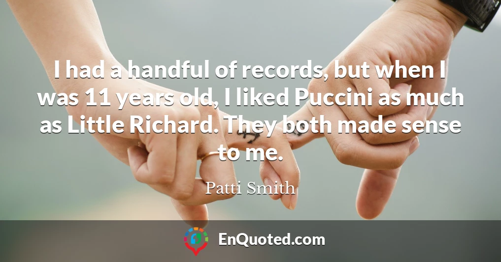I had a handful of records, but when I was 11 years old, I liked Puccini as much as Little Richard. They both made sense to me.