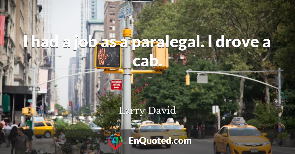 I had a job as a paralegal. I drove a cab.