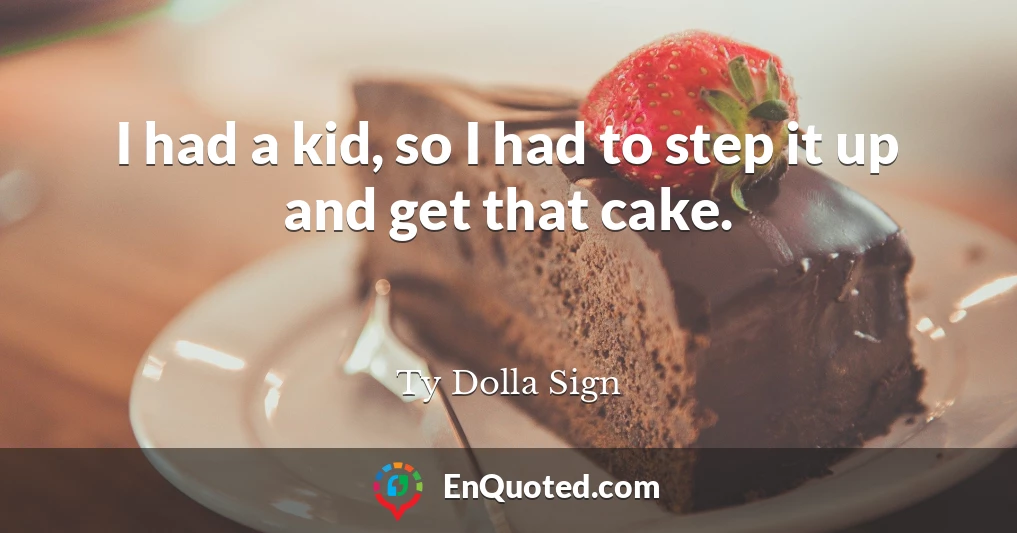 I had a kid, so I had to step it up and get that cake.