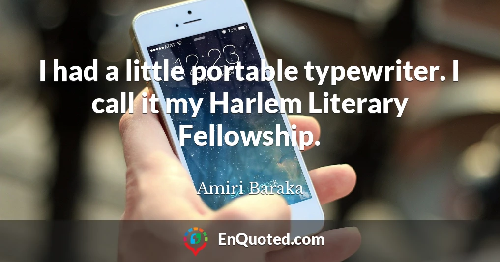 I had a little portable typewriter. I call it my Harlem Literary Fellowship.