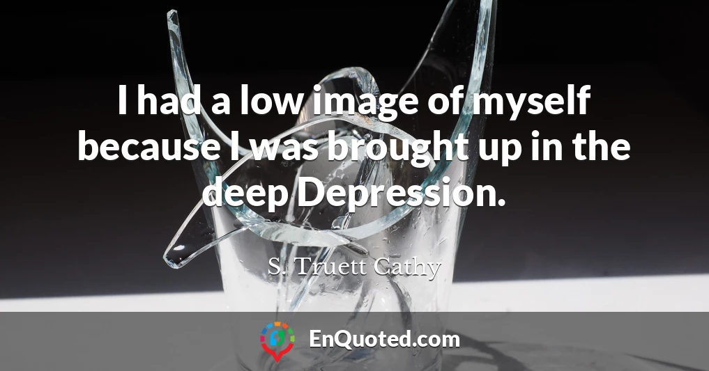 I had a low image of myself because I was brought up in the deep Depression.