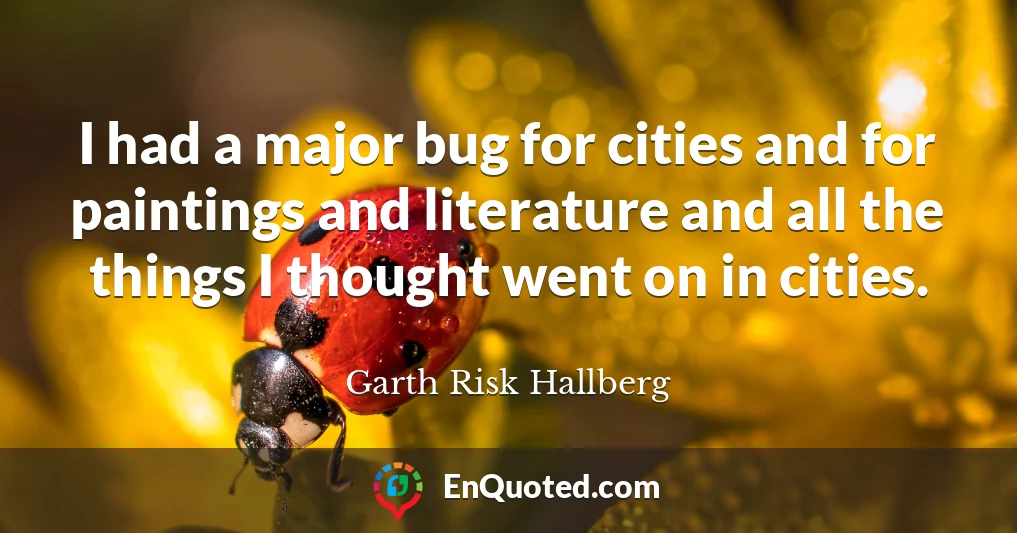 I had a major bug for cities and for paintings and literature and all the things I thought went on in cities.