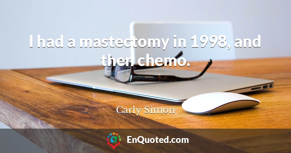 I had a mastectomy in 1998, and then chemo.