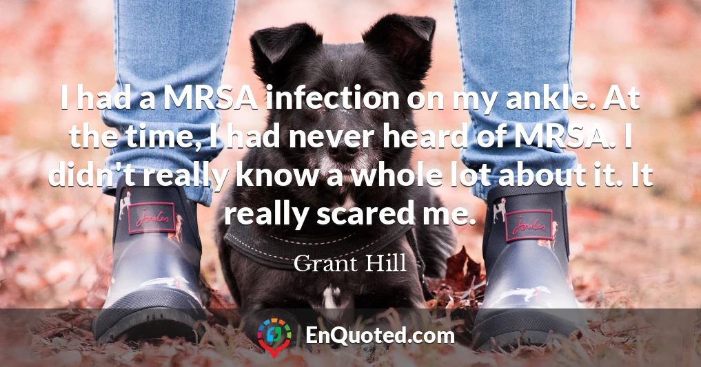 I had a MRSA infection on my ankle. At the time, I had never heard of MRSA. I didn't really know a whole lot about it. It really scared me.