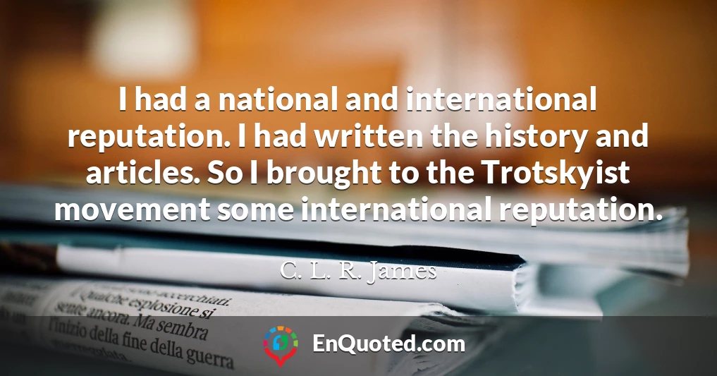 I had a national and international reputation. I had written the history and articles. So I brought to the Trotskyist movement some international reputation.