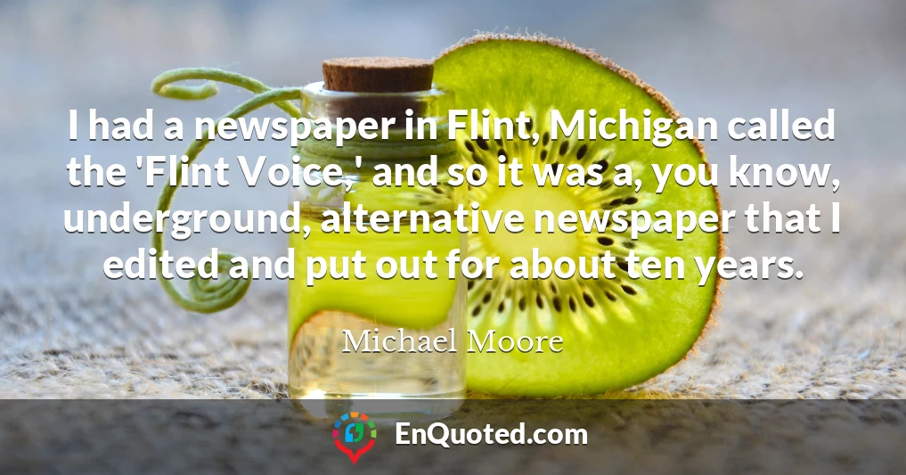 I had a newspaper in Flint, Michigan called the 'Flint Voice,' and so it was a, you know, underground, alternative newspaper that I edited and put out for about ten years.