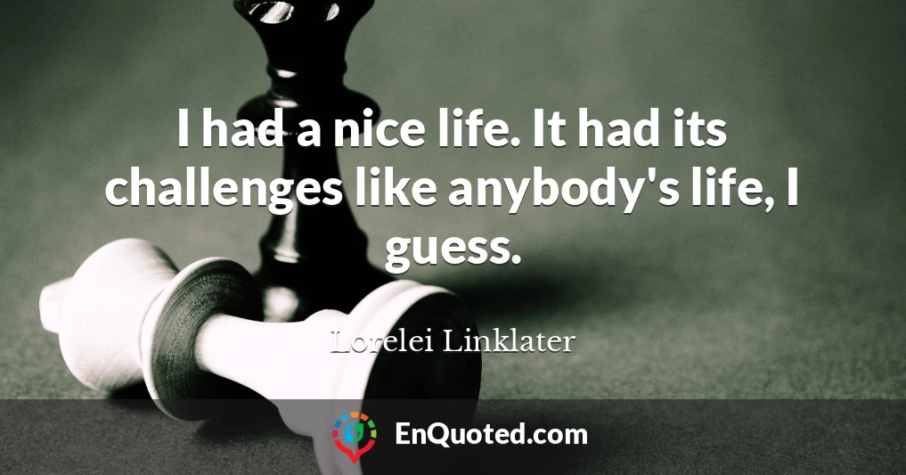 I had a nice life. It had its challenges like anybody's life, I guess.
