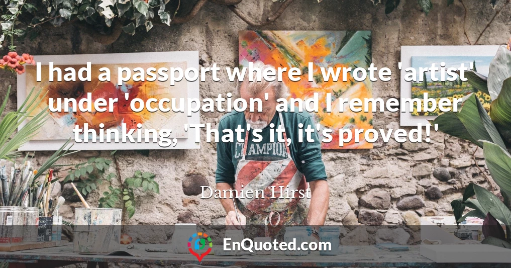 I had a passport where I wrote 'artist' under 'occupation' and I remember thinking, 'That's it, it's proved!'