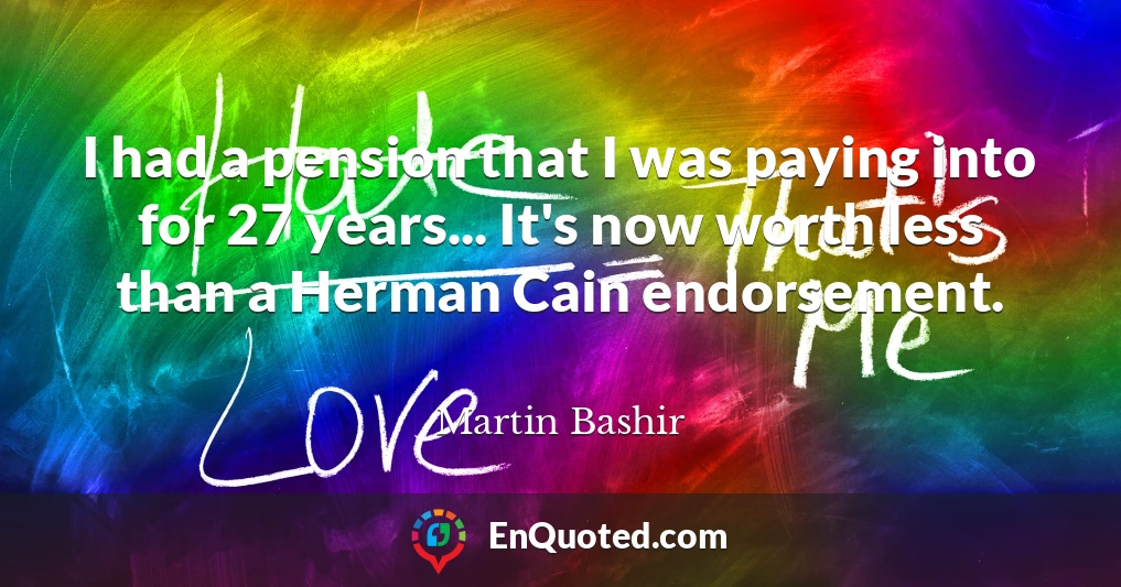I had a pension that I was paying into for 27 years... It's now worth less than a Herman Cain endorsement.