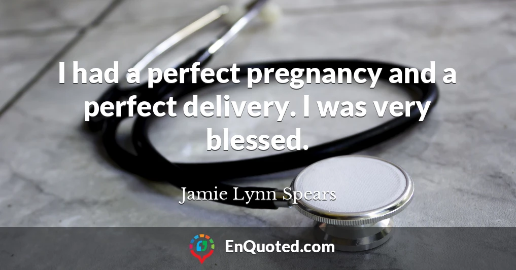 I had a perfect pregnancy and a perfect delivery. I was very blessed.