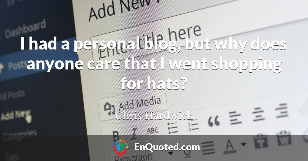 I had a personal blog, but why does anyone care that I went shopping for hats?