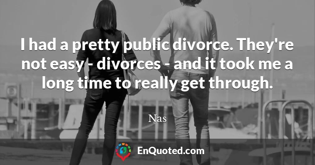 I had a pretty public divorce. They're not easy - divorces - and it took me a long time to really get through.