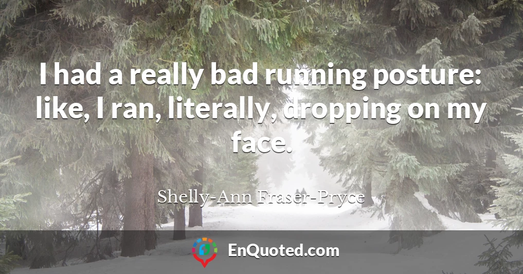 I had a really bad running posture: like, I ran, literally, dropping on my face.