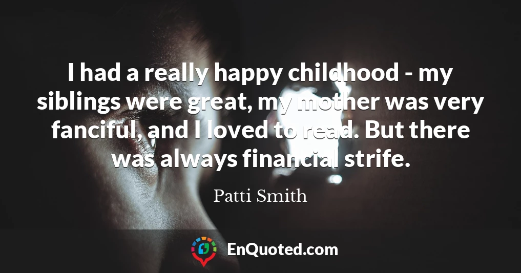I had a really happy childhood - my siblings were great, my mother was very fanciful, and I loved to read. But there was always financial strife.