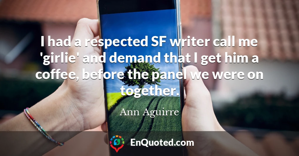 I had a respected SF writer call me 'girlie' and demand that I get him a coffee, before the panel we were on together.