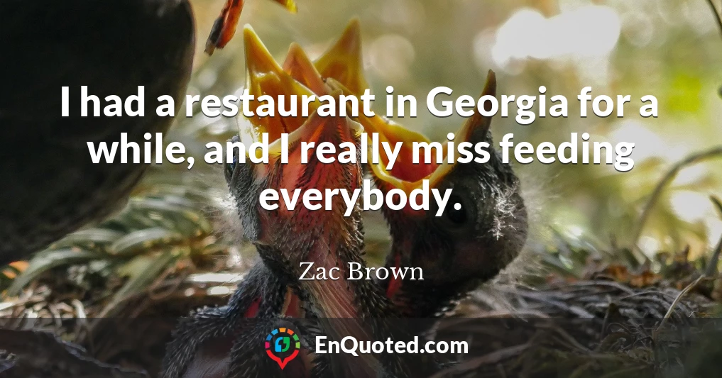 I had a restaurant in Georgia for a while, and I really miss feeding everybody.