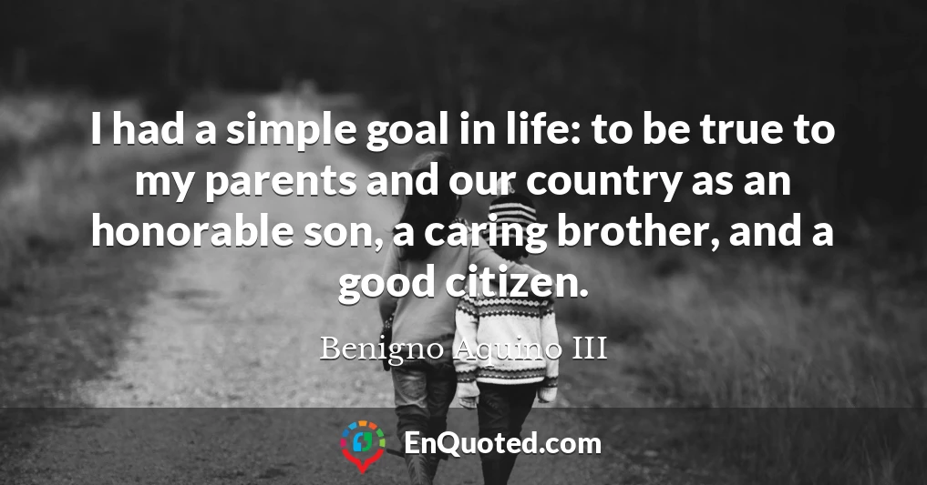 I had a simple goal in life: to be true to my parents and our country as an honorable son, a caring brother, and a good citizen.
