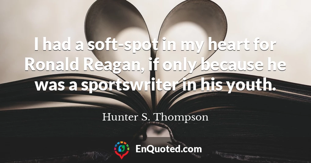 I had a soft-spot in my heart for Ronald Reagan, if only because he was a sportswriter in his youth.