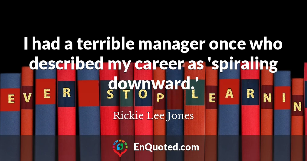 I had a terrible manager once who described my career as 'spiraling downward.'