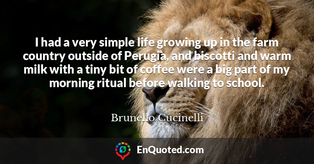 I had a very simple life growing up in the farm country outside of Perugia, and biscotti and warm milk with a tiny bit of coffee were a big part of my morning ritual before walking to school.