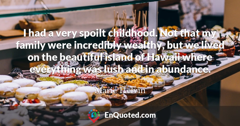 I had a very spoilt childhood. Not that my family were incredibly wealthy, but we lived on the beautiful island of Hawaii where everything was lush and in abundance.