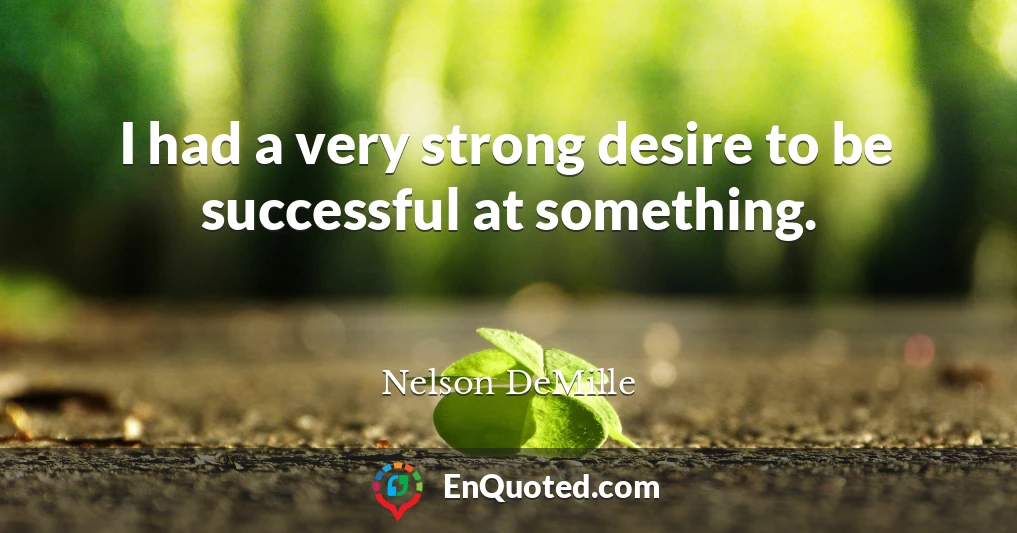 I had a very strong desire to be successful at something.