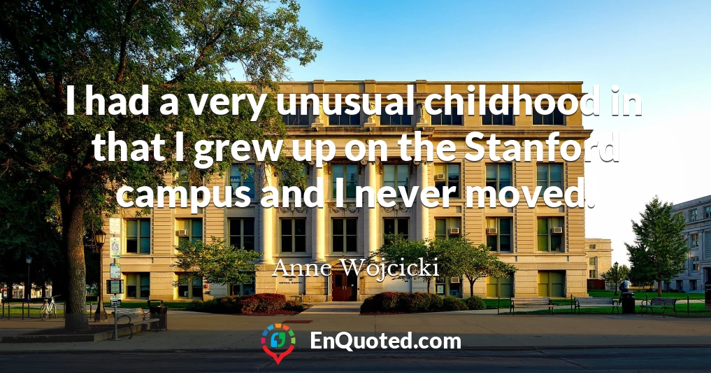 I had a very unusual childhood in that I grew up on the Stanford campus and I never moved.