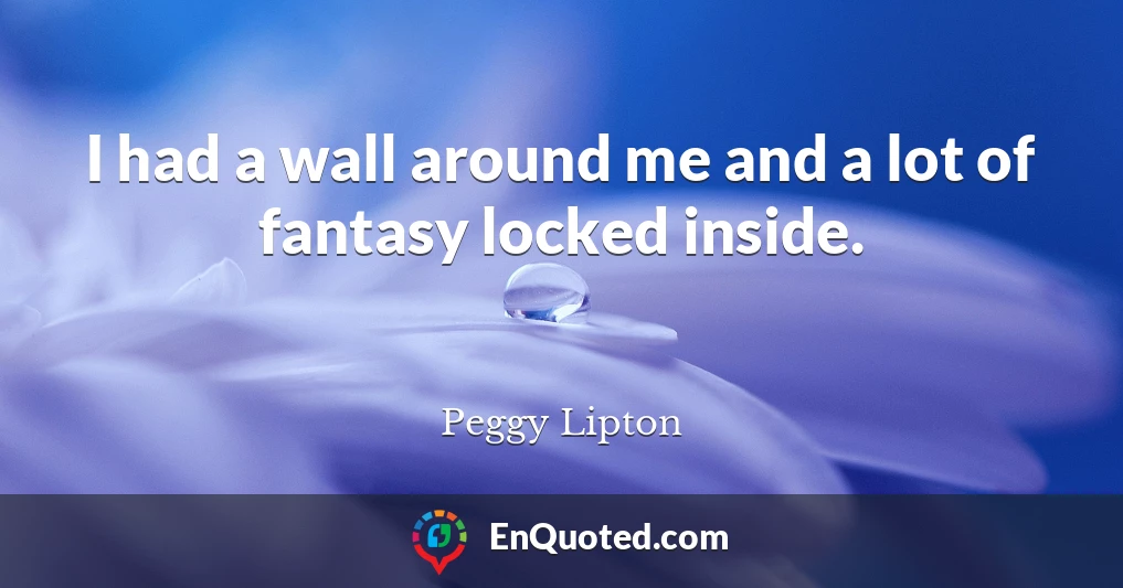 I had a wall around me and a lot of fantasy locked inside.