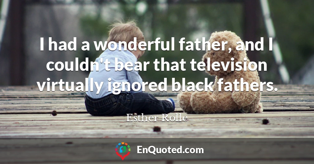 I had a wonderful father, and I couldn't bear that television virtually ignored black fathers.
