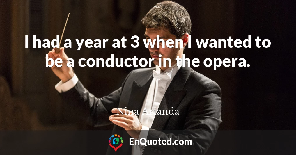 I had a year at 3 when I wanted to be a conductor in the opera.