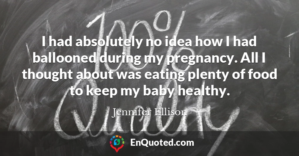 I had absolutely no idea how I had ballooned during my pregnancy. All I thought about was eating plenty of food to keep my baby healthy.