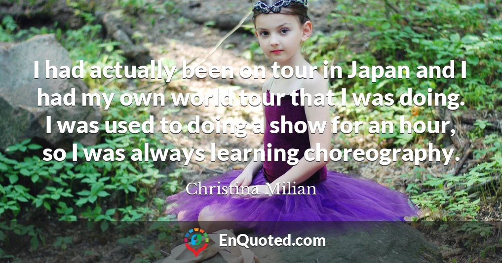 I had actually been on tour in Japan and I had my own world tour that I was doing. I was used to doing a show for an hour, so I was always learning choreography.