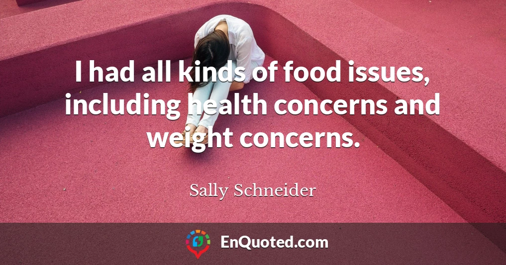 I had all kinds of food issues, including health concerns and weight concerns.