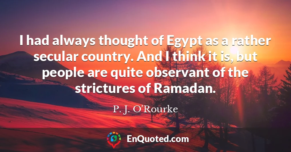 I had always thought of Egypt as a rather secular country. And I think it is, but people are quite observant of the strictures of Ramadan.