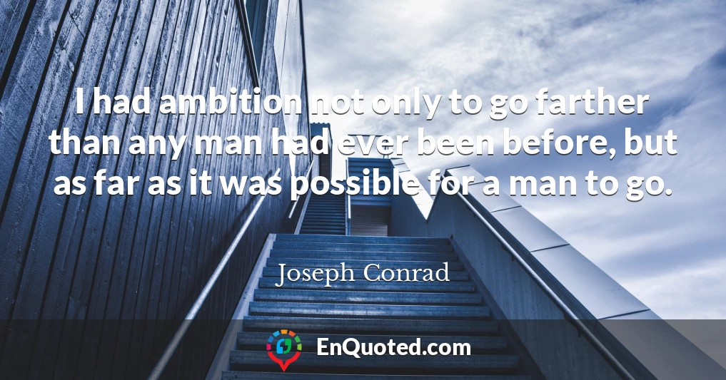 I had ambition not only to go farther than any man had ever been before, but as far as it was possible for a man to go.