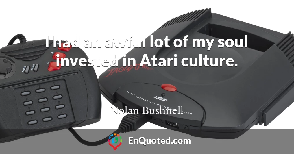 I had an awful lot of my soul invested in Atari culture.