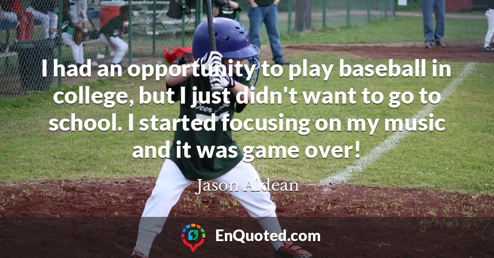 I had an opportunity to play baseball in college, but I just didn't want to go to school. I started focusing on my music and it was game over!