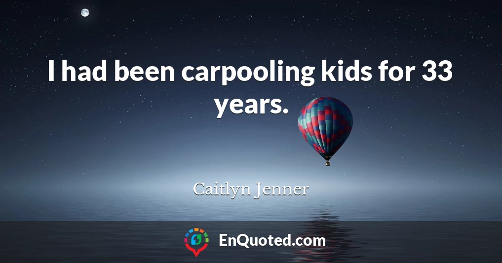 I had been carpooling kids for 33 years.