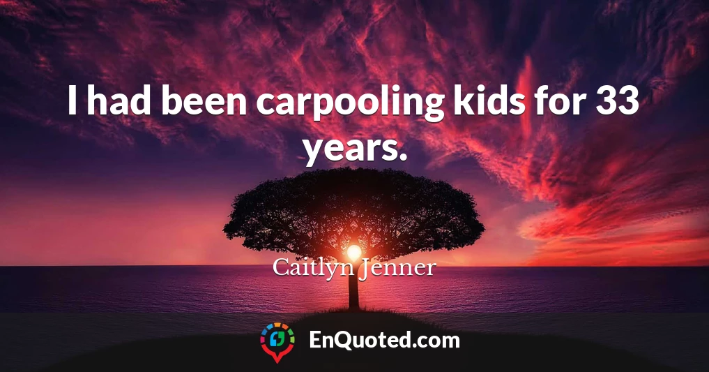 I had been carpooling kids for 33 years.