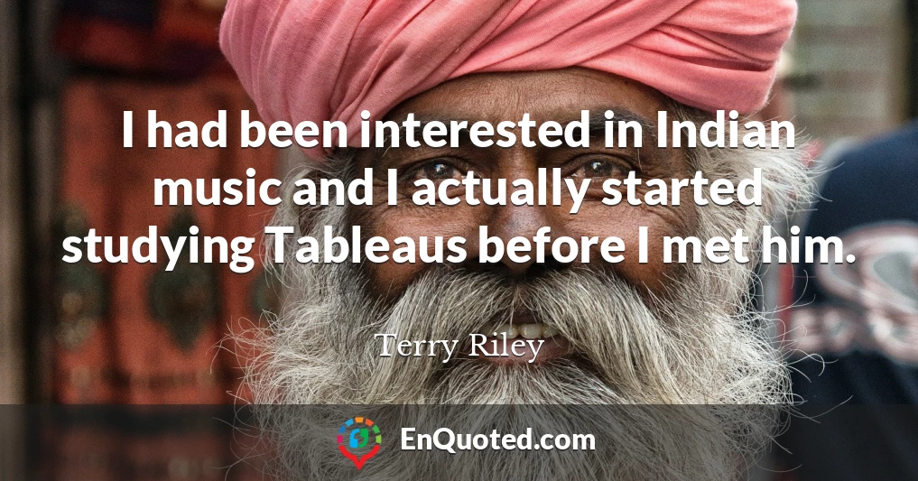 I had been interested in Indian music and I actually started studying Tableaus before I met him.