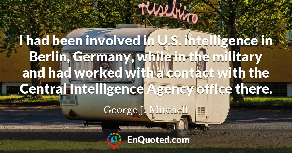 I had been involved in U.S. intelligence in Berlin, Germany, while in the military and had worked with a contact with the Central Intelligence Agency office there.