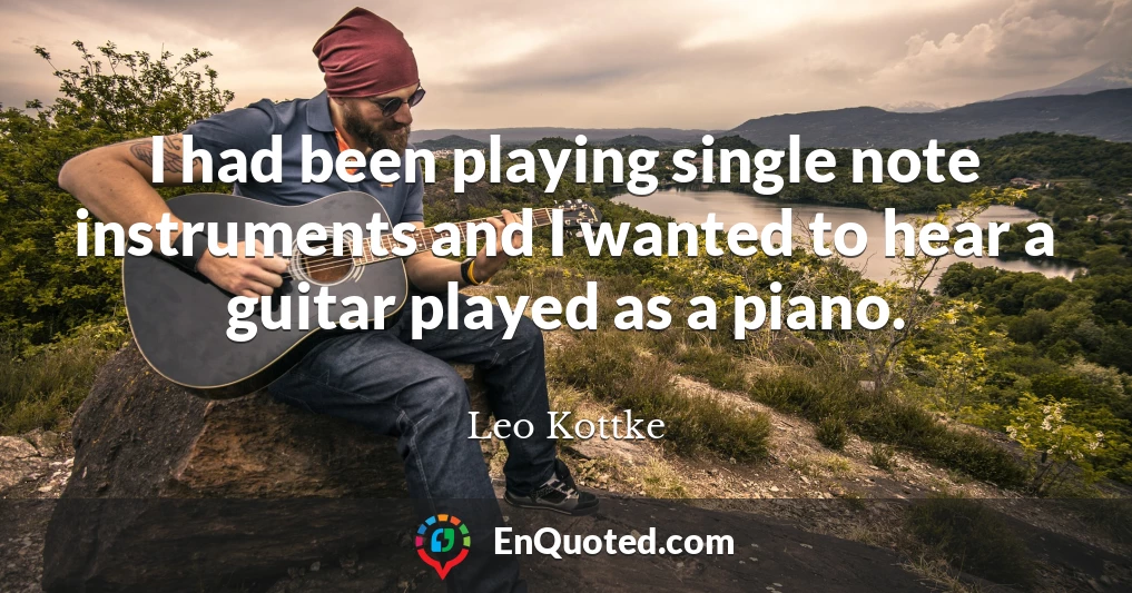 I had been playing single note instruments and I wanted to hear a guitar played as a piano.