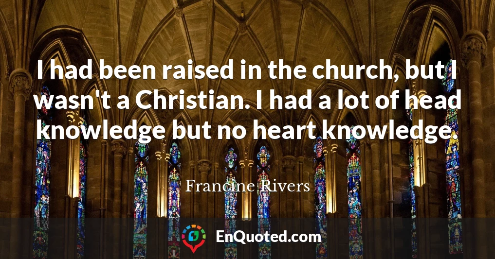 I had been raised in the church, but I wasn't a Christian. I had a lot of head knowledge but no heart knowledge.